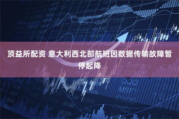 顶益所配资 意大利西北部航班因数据传输故障暂停起降