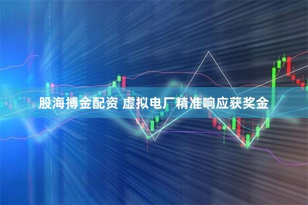 股海搏金配资 虚拟电厂精准响应获奖金