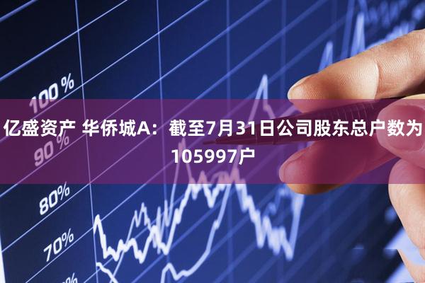 亿盛资产 华侨城A：截至7月31日公司股东总户数为105997户