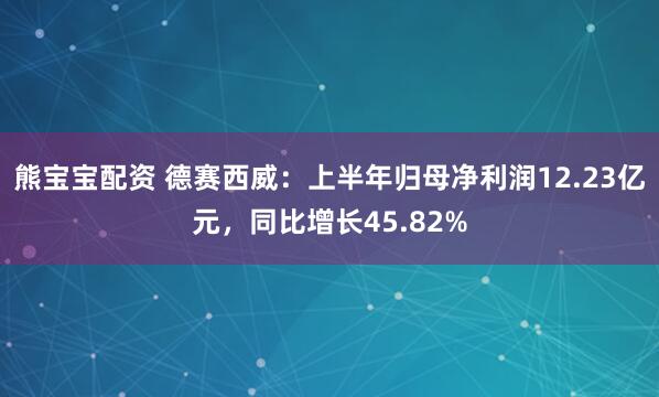 熊宝宝配资 德赛西威：上半年归母净利润12.23亿元，同比增长45.82%